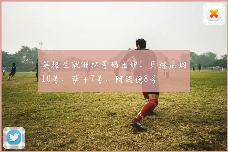 英格兰欧洲杯号码出炉！贝林厄姆10号，萨卡7号，阿诺德8号