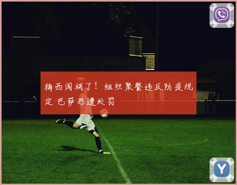 梅西闯祸了！组织聚餐违反防疫规定 巴萨恐遭处罚