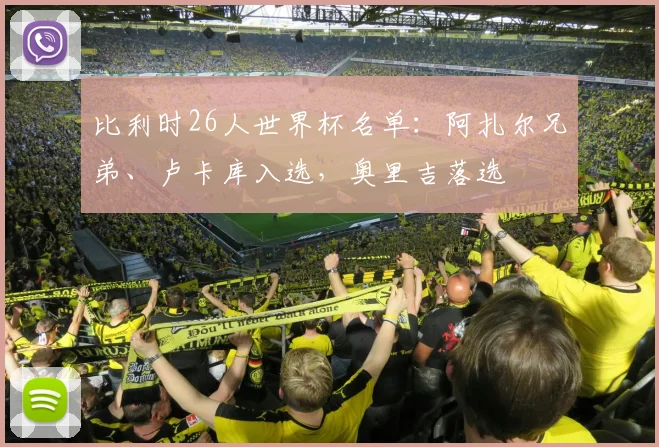 比利时26人世界杯名单：阿扎尔兄弟、卢卡库入选，奥里吉落选