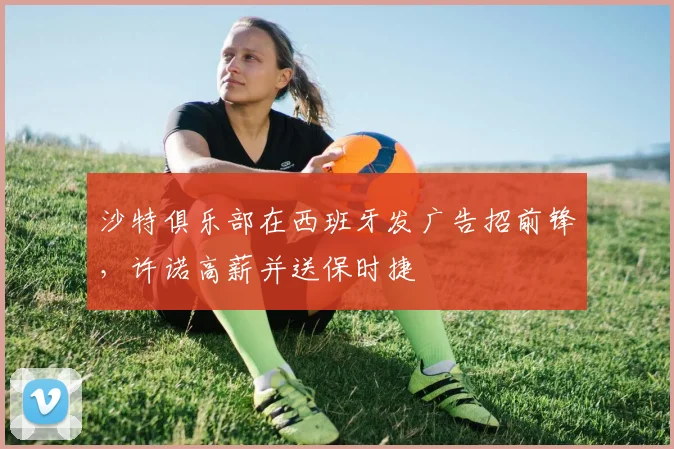 沙特俱乐部在西班牙发广告招前锋，许诺高薪并送保时捷