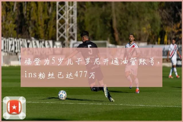 福登为5岁儿子罗尼开通油管账号，ins粉丝已达477万