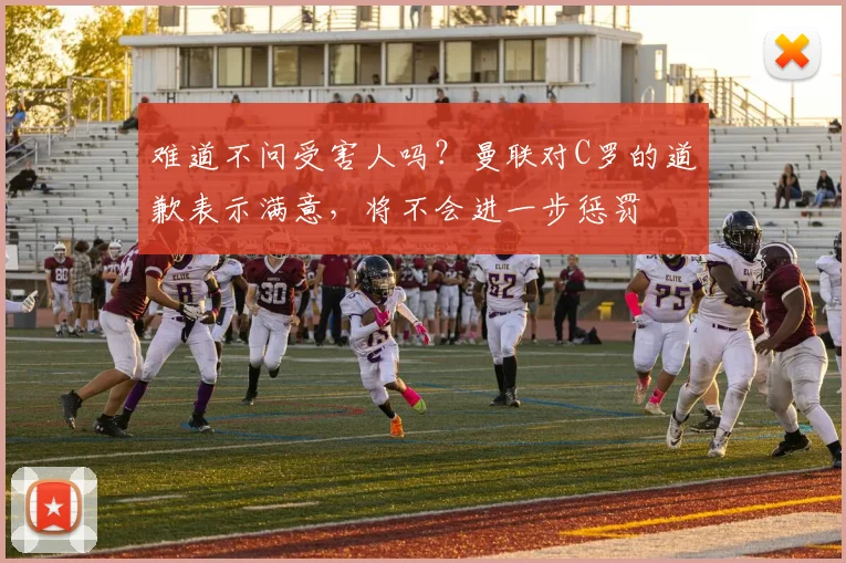 难道不问受害人吗？曼联对C罗的道歉表示满意，将不会进一步惩罚