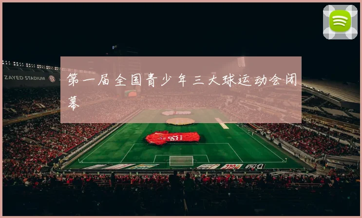 第一届全国青少年三大球运动会闭幕