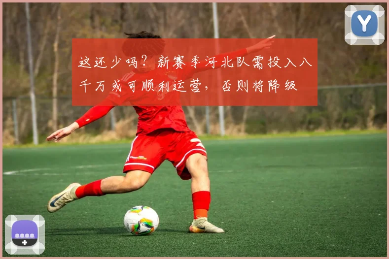 这还少吗？新赛季河北队需投入八千万或可顺利运营，否则将降级