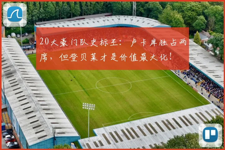 20大豪门队史标王：卢卡库独占两席，但登贝莱才是价值最大化！