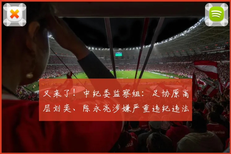 又来了！中纪委监察组：足协原高层刘奕、陈永亮涉嫌严重违纪违法