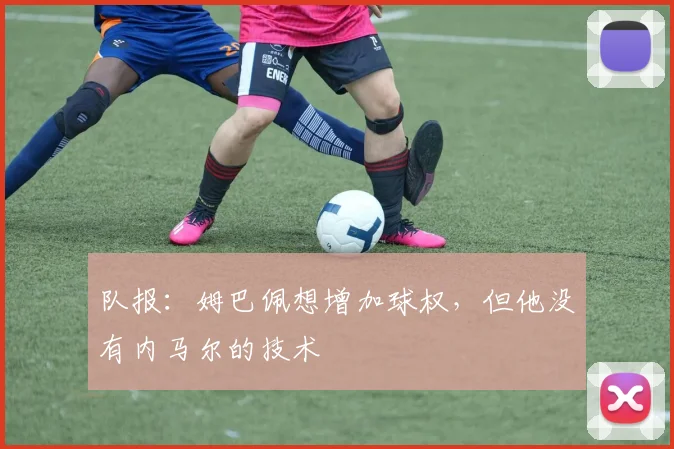 队报：姆巴佩想增加球权，但他没有内马尔的技术