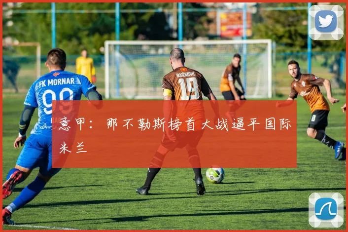 意甲：那不勒斯榜首大战逼平国际米兰
