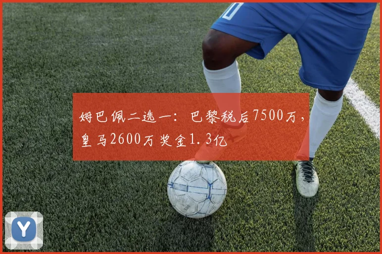 姆巴佩二选一：巴黎税后7500万，皇马2600万奖金1.3亿