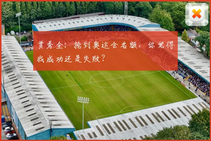 贾秀全：抢到奥运会名额，你觉得我成功还是失败？