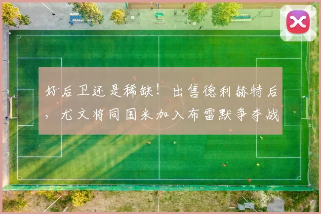 好后卫还是稀缺！出售德利赫特后，尤文将同国米加入布雷默争夺战