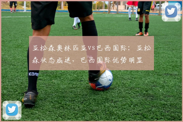 亚松森奥林匹亚vs巴西国际：亚松森状态成迷，巴西国际优势明显