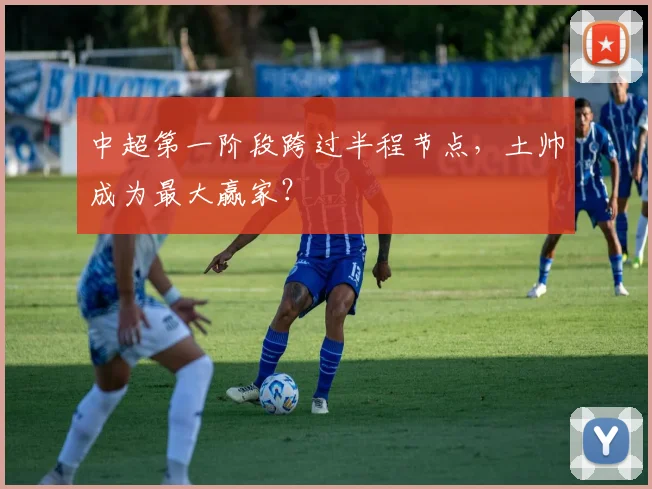 中超第一阶段跨过半程节点，土帅成为最大赢家？