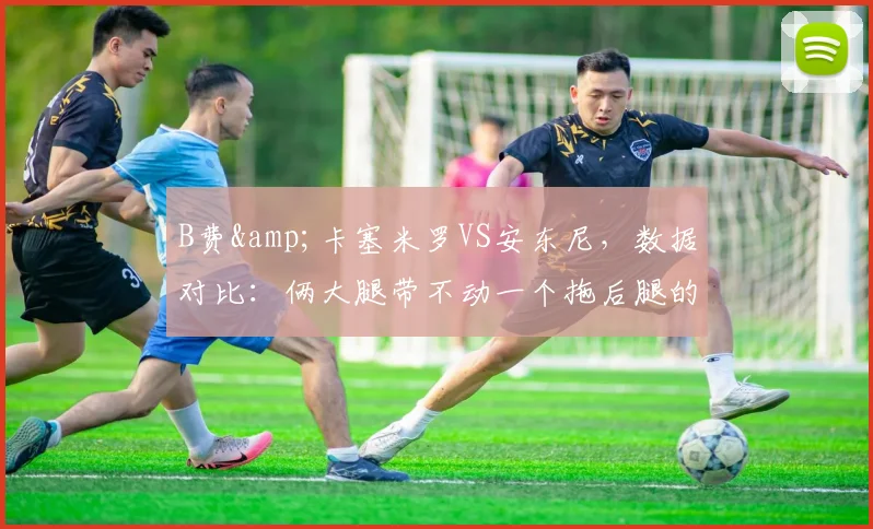 B费&卡塞米罗VS安东尼，数据对比：俩大腿带不动一个拖后腿的