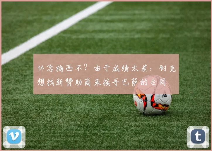 怀念梅西不？由于成绩太差，耐克想找新赞助商来接手巴萨的合同