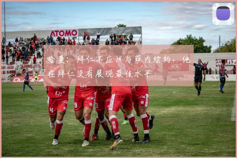 哈曼：拜仁不应该与萨内续约，他在拜仁没有展现最佳水平