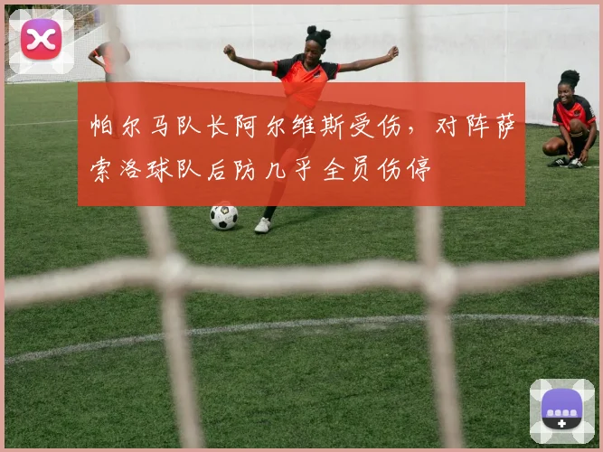 帕尔马队长阿尔维斯受伤，对阵萨索洛球队后防几乎全员伤停