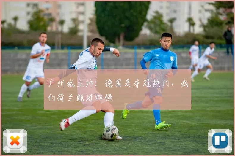 广州城主帅：德国是夺冠热门，我们荷兰能进四强