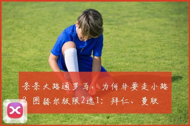 条条大路通罗马，为何非要走小路？图赫尔极限2选1：拜仁、曼联