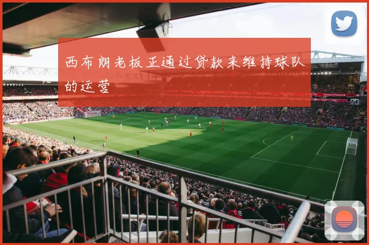 西布朗老板正通过贷款来维持球队的运营