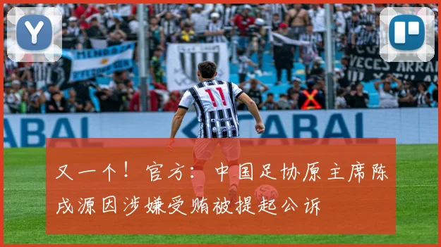 又一个！官方：中国足协原主席陈戌源因涉嫌受贿被提起公诉