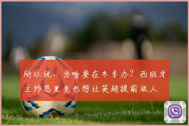 所以说，为啥要在冬季办？西班牙主帅恩里克也想让英超提前放人