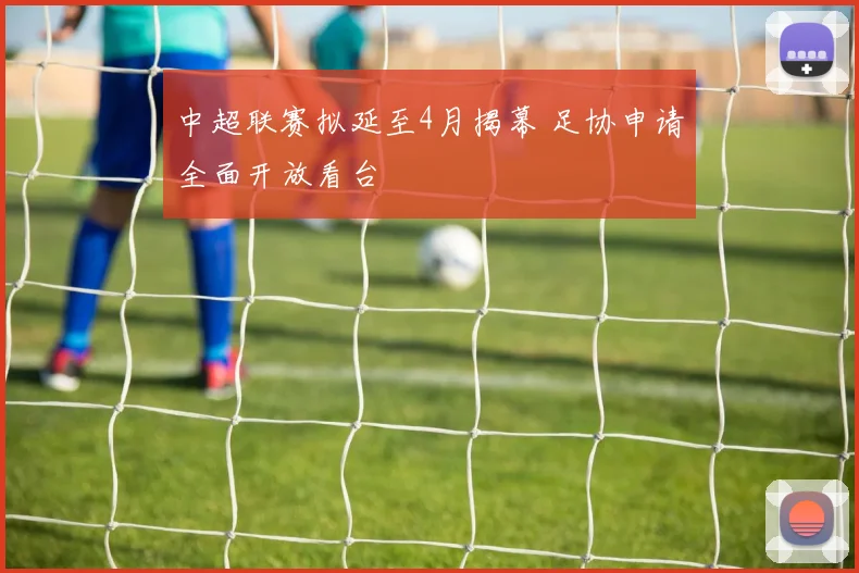 中超联赛拟延至4月揭幕 足协申请全面开放看台