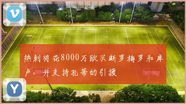 热刺将花8000万欧买断罗梅罗和库卢，并支持孔蒂的引援