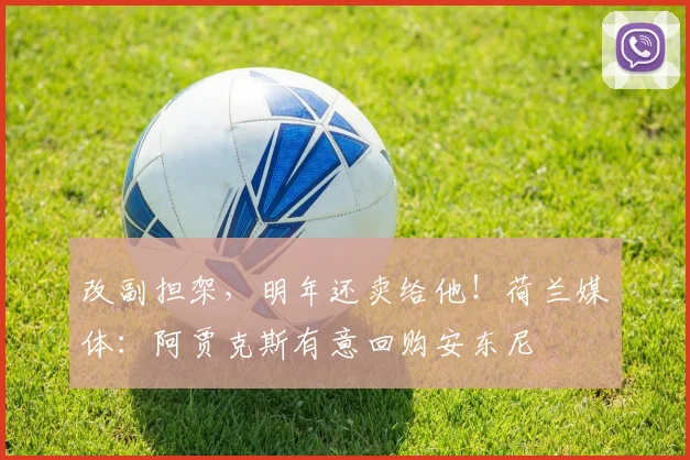 改副担架，明年还卖给他！荷兰媒体：阿贾克斯有意回购安东尼