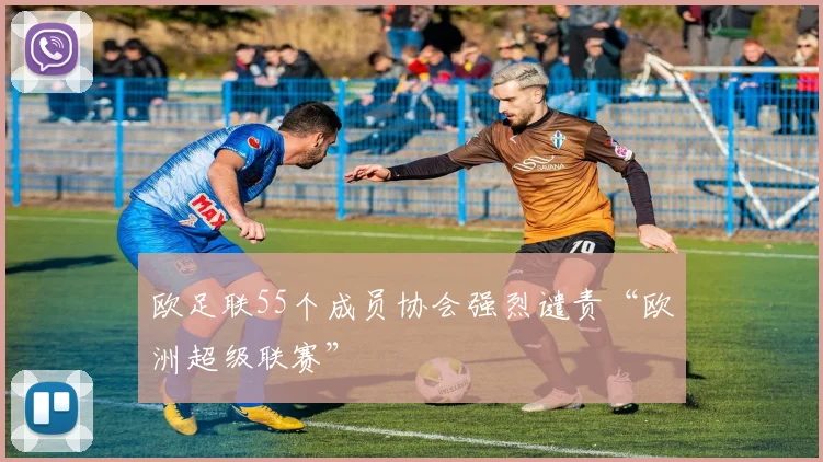 欧足联55个成员协会强烈谴责“欧洲超级联赛”