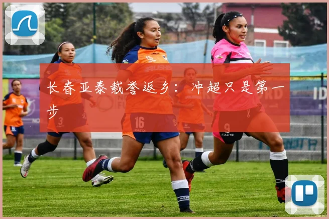 长春亚泰载誉返乡：冲超只是第一步