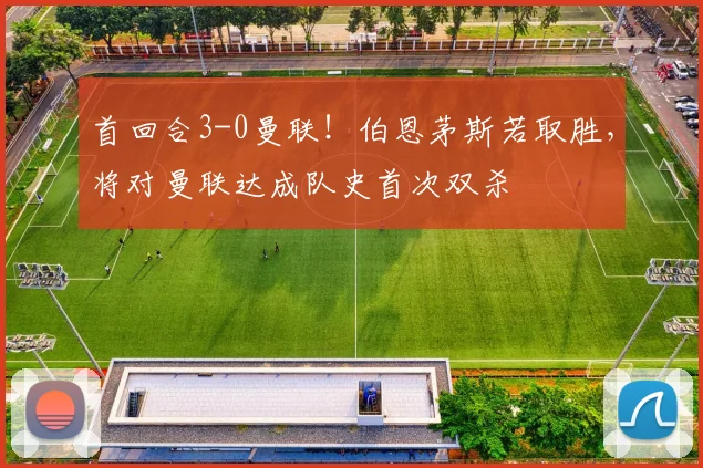 首回合3-0曼联！伯恩茅斯若取胜，将对曼联达成队史首次双杀